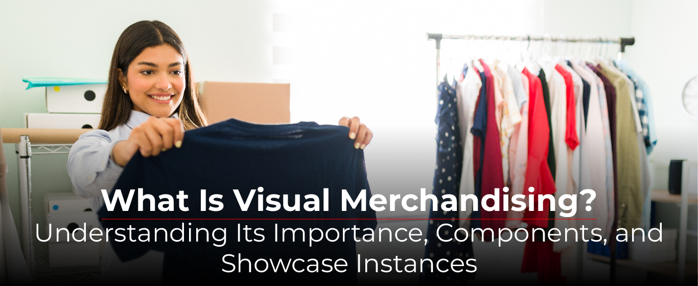 What Is Visual Merchandising? – Understanding Its Importance, Components, and Showcase Instances