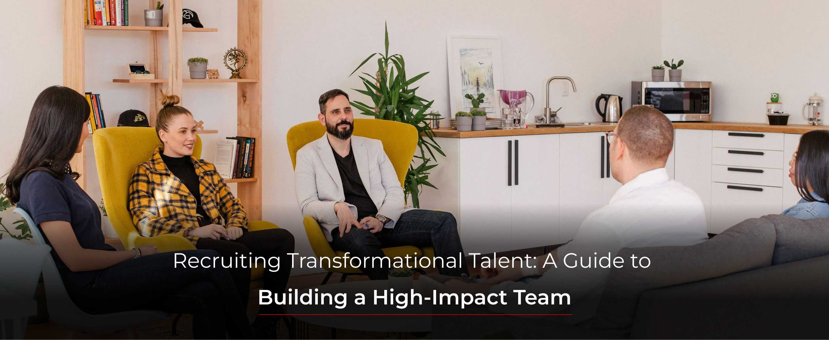 Recruiting Transformational Talent: A Guide to Building a High-Impact Team