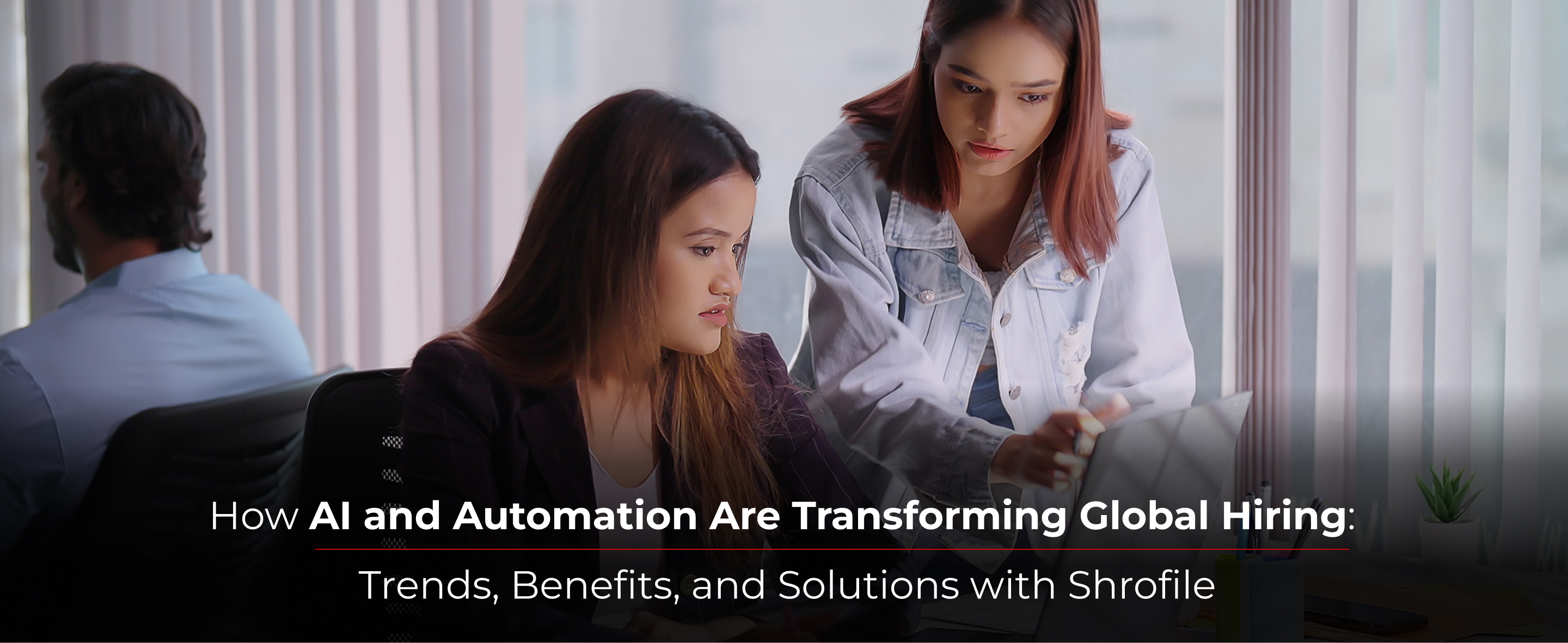 How AI and Automation Are Transforming Global Hiring: Trends, Benefits, and Solutions with Shrofile