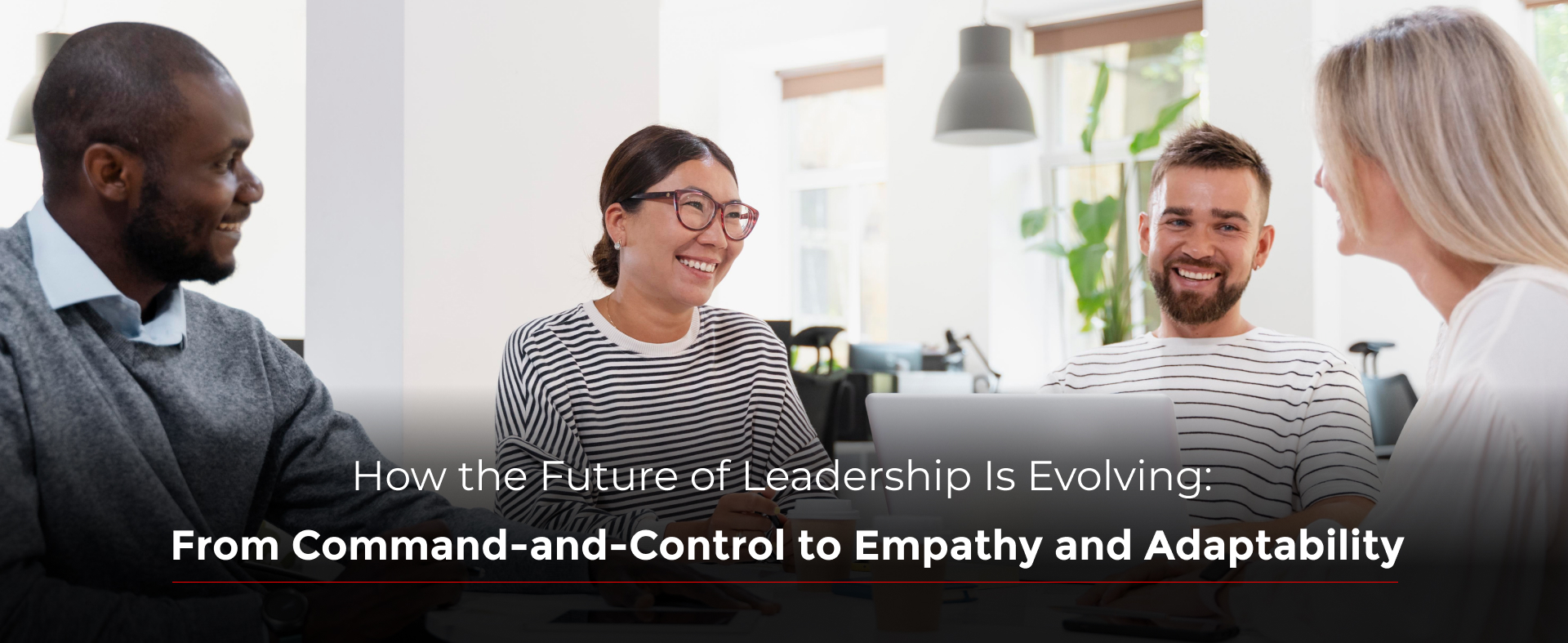 How the Future of Leadership Is Evolving: From Command-and-Control to Empathy and Adaptability
